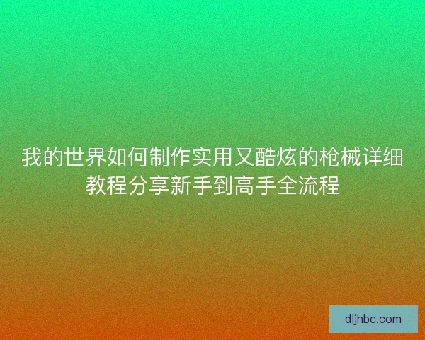 我的世界如何制作实用又酷炫的枪械详细教程分享新手到高手全流程