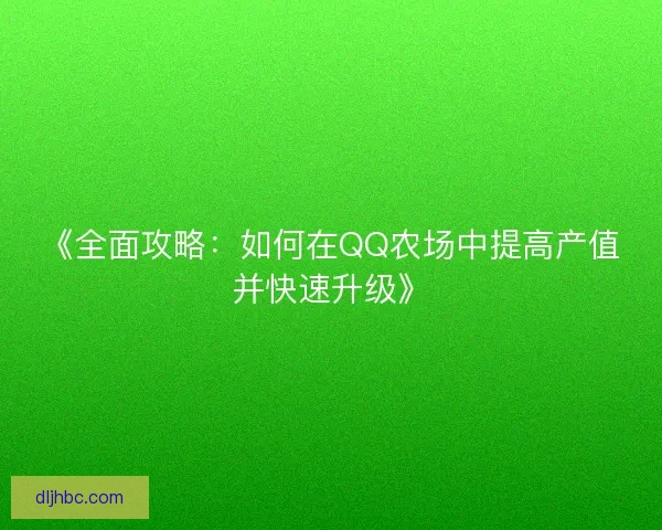 《全面攻略：如何在QQ农场中提高产值并快速升级》