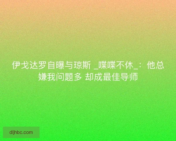 伊戈达罗自曝与琼斯 _喋喋不休_：他总嫌我问题多 却成最佳导师