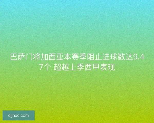 巴萨门将加西亚本赛季阻止进球数达9.47个 超越上季西甲表现 巴萨门将加西亚本赛季阻止进球数达9.47个 超越上季西甲表现