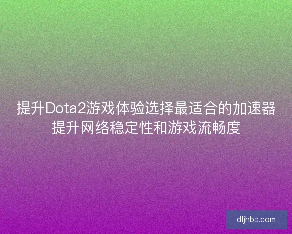 提升Dota2游戏体验选择最适合的加速器提升网络稳定性和游戏流畅度 提升Dota2游戏体验选择最适合的加速器提升网络稳定性和游戏流畅度