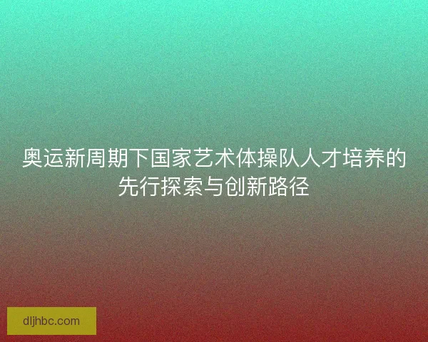 奥运新周期下国家艺术体操队人才培养的先行探索与创新路径